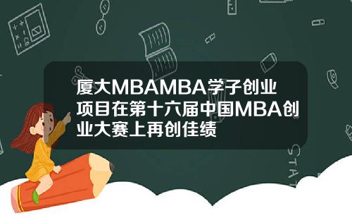 厦大MBAMBA学子创业项目在第十六届中国MBA创业大赛上再创佳绩