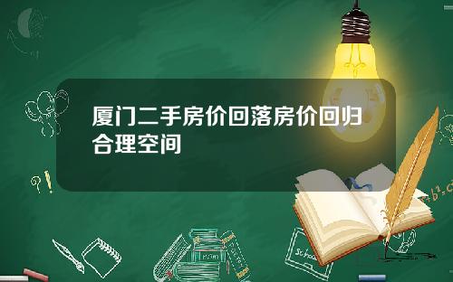 厦门二手房价回落房价回归合理空间