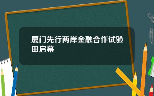 厦门先行两岸金融合作试验田启幕
