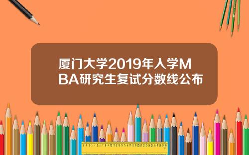 厦门大学2019年入学MBA研究生复试分数线公布