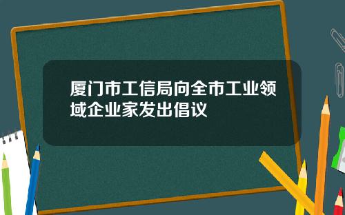 厦门市工信局向全市工业领域企业家发出倡议