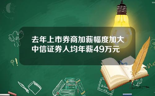 去年上市券商加薪幅度加大中信证券人均年薪49万元