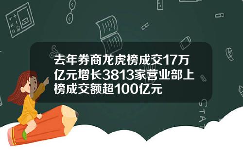 去年券商龙虎榜成交17万亿元增长3813家营业部上榜成交额超100亿元