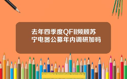 去年四季度QFII频顾苏宁电器公募年内调研加码