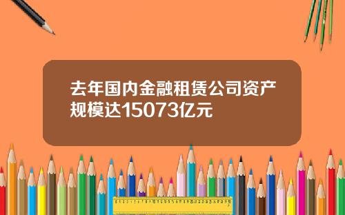 去年国内金融租赁公司资产规模达15073亿元