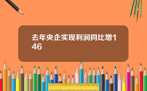 去年央企实现利润同比增146