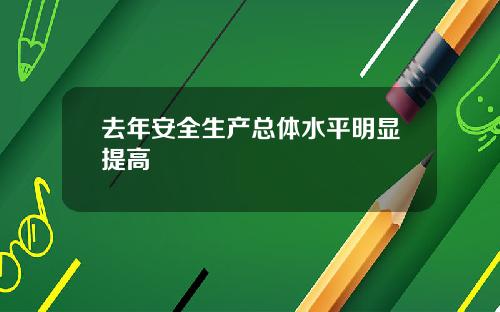 去年安全生产总体水平明显提高