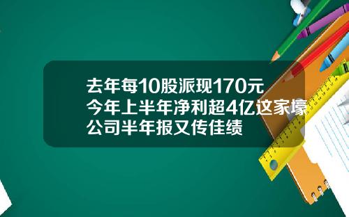 去年每10股派现170元今年上半年净利超4亿这家壕公司半年报又传佳绩