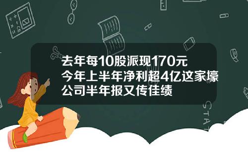 去年每10股派现170元今年上半年净利超4亿这家壕公司半年报又传佳绩