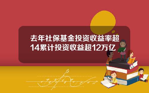 去年社保基金投资收益率超14累计投资收益超12万亿