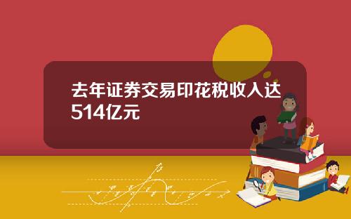 去年证券交易印花税收入达514亿元