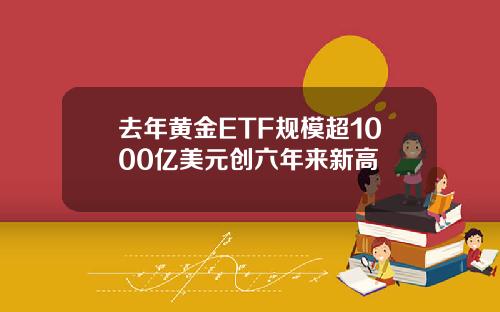 去年黄金ETF规模超1000亿美元创六年来新高