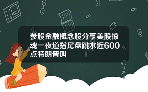 参股金融概念股分享美股惊魂一夜道指尾盘跳水近600点特朗普叫