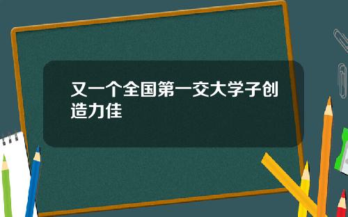 又一个全国第一交大学子创造力佳
