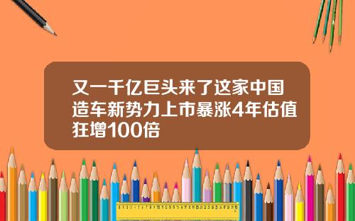 又一千亿巨头来了这家中国造车新势力上市暴涨4年估值狂增100倍