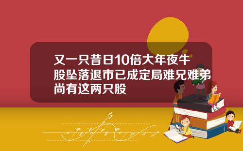 又一只昔日10倍大年夜牛股坠落退市已成定局难兄难弟尚有这两只股