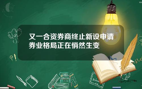 又一合资券商终止新设申请券业格局正在悄然生变