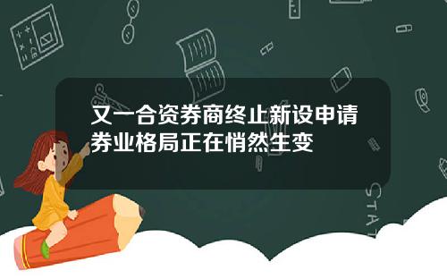 又一合资券商终止新设申请券业格局正在悄然生变