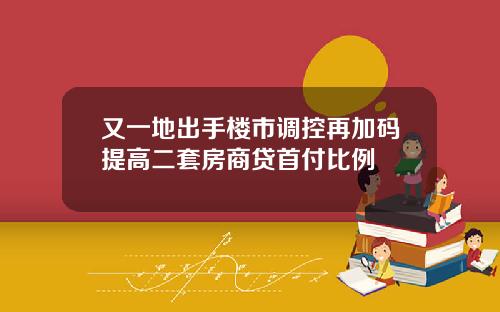 又一地出手楼市调控再加码提高二套房商贷首付比例