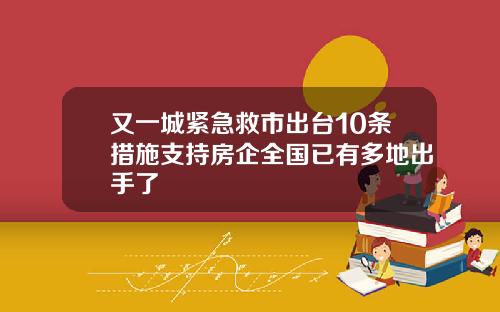 又一城紧急救市出台10条措施支持房企全国已有多地出手了