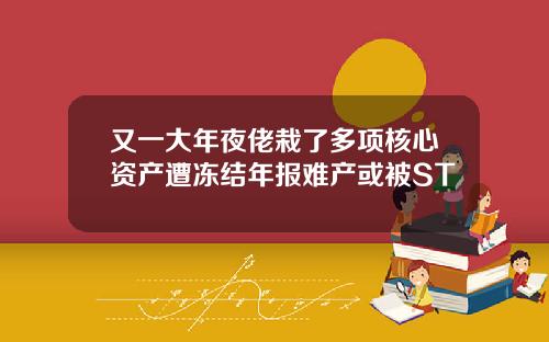又一大年夜佬栽了多项核心资产遭冻结年报难产或被ST