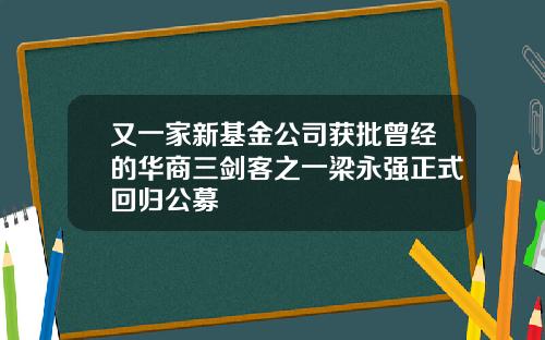 又一家新基金公司获批曾经的华商三剑客之一梁永强正式回归公募