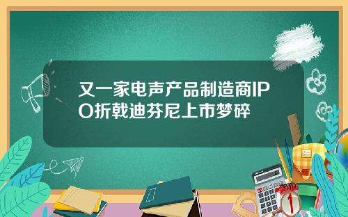 又一家电声产品制造商IPO折戟迪芬尼上市梦碎