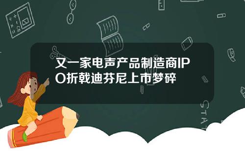又一家电声产品制造商IPO折戟迪芬尼上市梦碎
