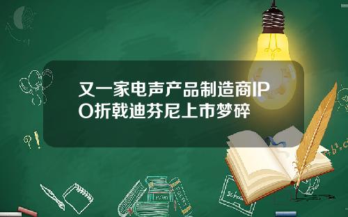 又一家电声产品制造商IPO折戟迪芬尼上市梦碎