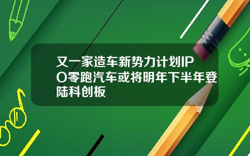 又一家造车新势力计划IPO零跑汽车或将明年下半年登陆科创板