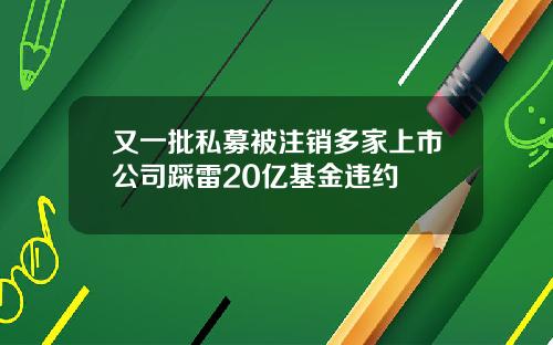 又一批私募被注销多家上市公司踩雷20亿基金违约