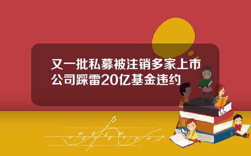 又一批私募被注销多家上市公司踩雷20亿基金违约