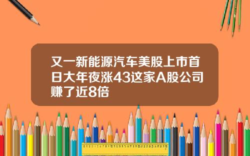 又一新能源汽车美股上市首日大年夜涨43这家A股公司赚了近8倍