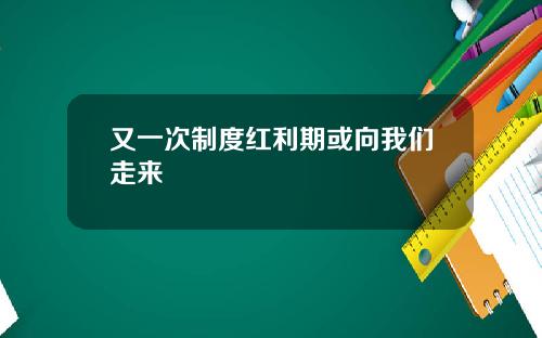 又一次制度红利期或向我们走来