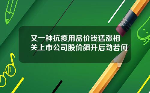 又一种抗疫用品价钱猛涨相关上市公司股价飙升后劲若何