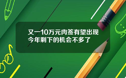 又一10万元肉签有望出现今年剩下的机会不多了