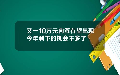 又一10万元肉签有望出现今年剩下的机会不多了