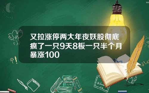 又拉涨停两大年夜妖股彻底疯了一只9天8板一只半个月暴涨100