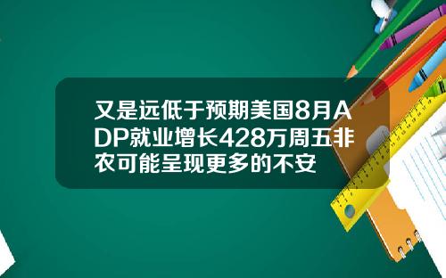 又是远低于预期美国8月ADP就业增长428万周五非农可能呈现更多的不安