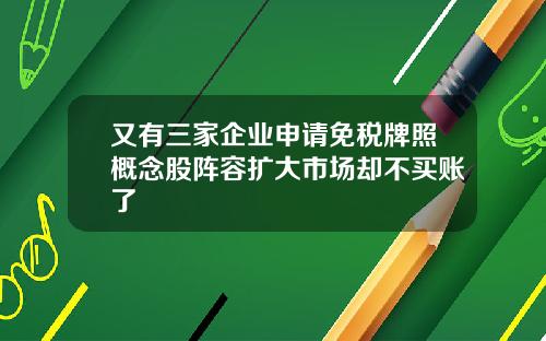 又有三家企业申请免税牌照概念股阵容扩大市场却不买账了
