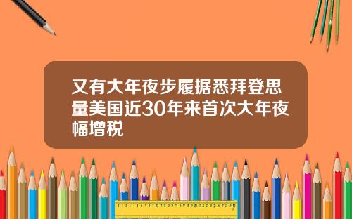 又有大年夜步履据悉拜登思量美国近30年来首次大年夜幅增税