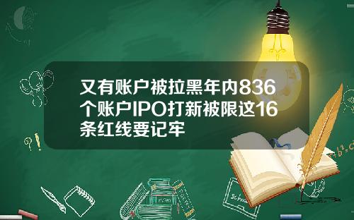 又有账户被拉黑年内836个账户IPO打新被限这16条红线要记牢