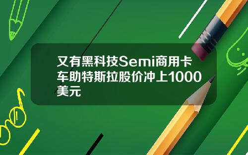 又有黑科技Semi商用卡车助特斯拉股价冲上1000美元
