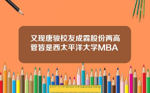 又现唐骏校友成霖股份两高管皆是西太平洋大学MBA