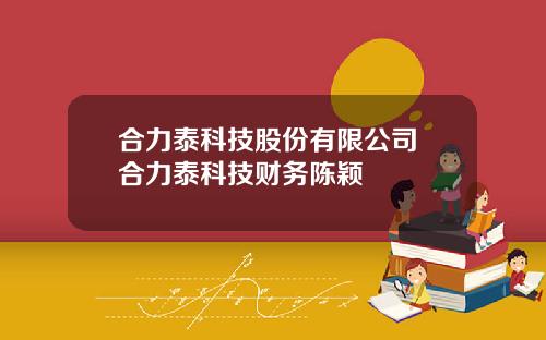 合力泰科技股份有限公司 合力泰科技财务陈颖
