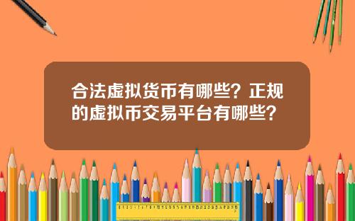 合法虚拟货币有哪些?正规的虚拟币交易平台有哪些?