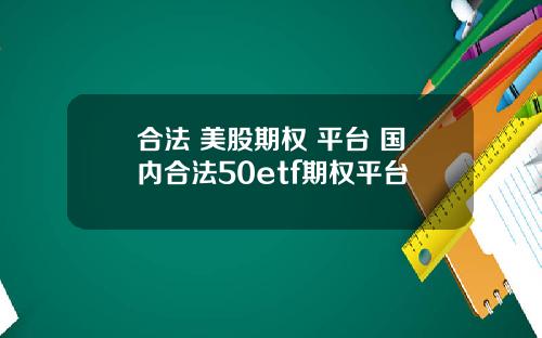 合法 美股期权 平台 国内合法50etf期权平台