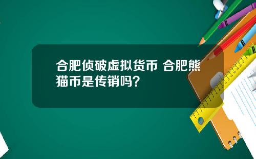合肥侦破虚拟货币 合肥熊猫币是传销吗?