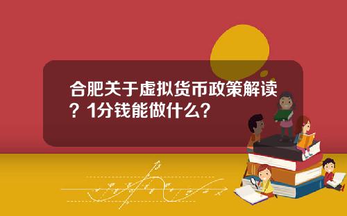 合肥关于虚拟货币政策解读?1分钱能做什么?