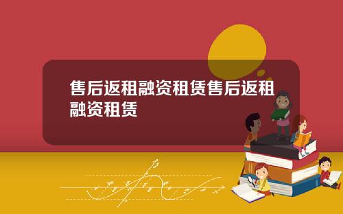 售后返租融资租赁售后返租融资租赁